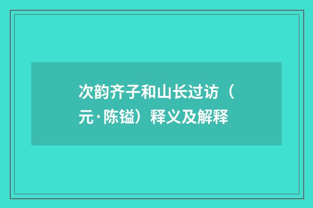次韵齐子和山长过访（元·陈镒）释义及解释