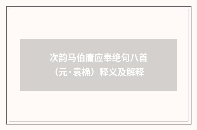 次韵马伯庸应奉绝句八首（元·袁桷）释义及解释