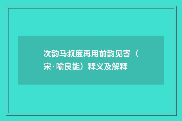 次韵马叔度再用前韵见寄（宋·喻良能）释义及解释