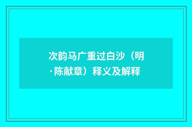 次韵马广重过白沙（明·陈献章）释义及解释