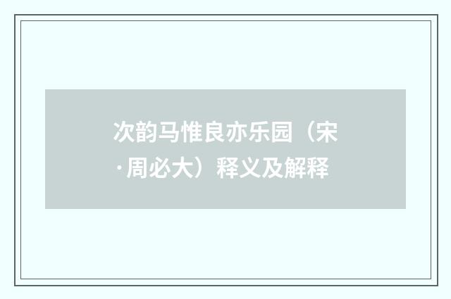 次韵马惟良亦乐园（宋·周必大）释义及解释