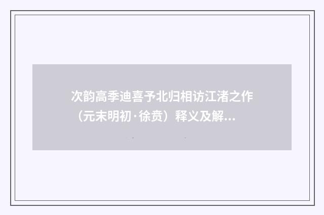 次韵高季迪喜予北归相访江渚之作（元末明初·徐贲）释义及解释
