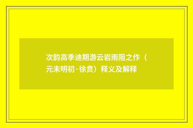 次韵高季迪期游云岩雨阻之作（元末明初·徐贲）释义及解释