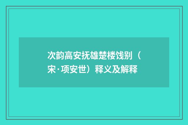 次韵高安抚雄楚楼饯别（宋·项安世）释义及解释