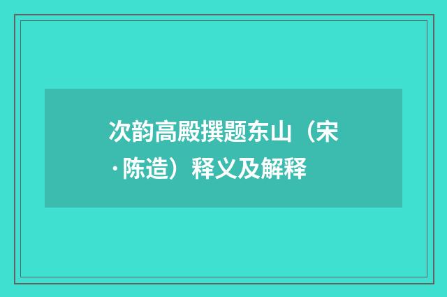 次韵高殿撰题东山（宋·陈造）释义及解释