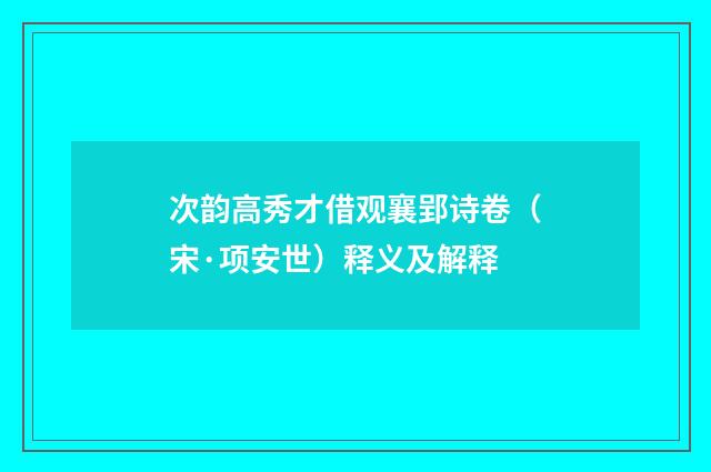 次韵高秀才借观襄郢诗卷（宋·项安世）释义及解释