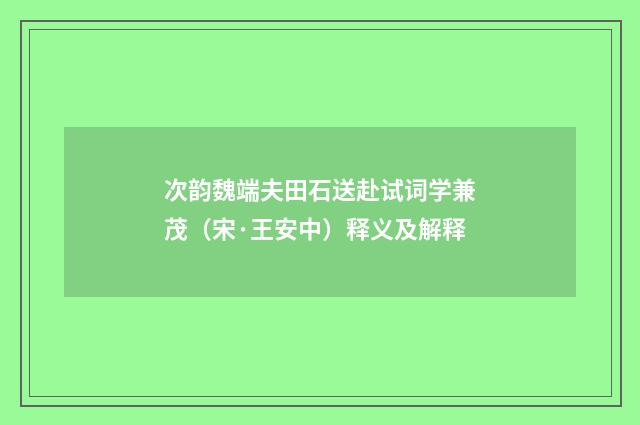 次韵魏端夫田石送赴试词学兼茂（宋·王安中）释义及解释
