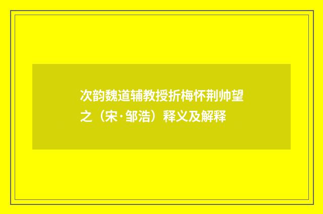 次韵魏道辅教授折梅怀荆帅望之（宋·邹浩）释义及解释