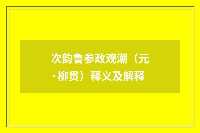 次韵鲁参政观潮（元·柳贯）释义及解释