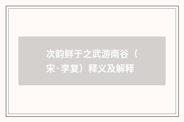 次韵鲜于之武游南谷（宋·李复）释义及解释