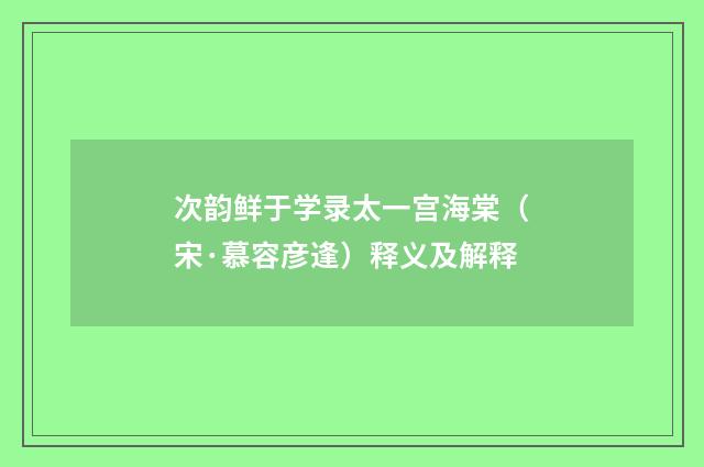次韵鲜于学录太一宫海棠（宋·慕容彦逢）释义及解释