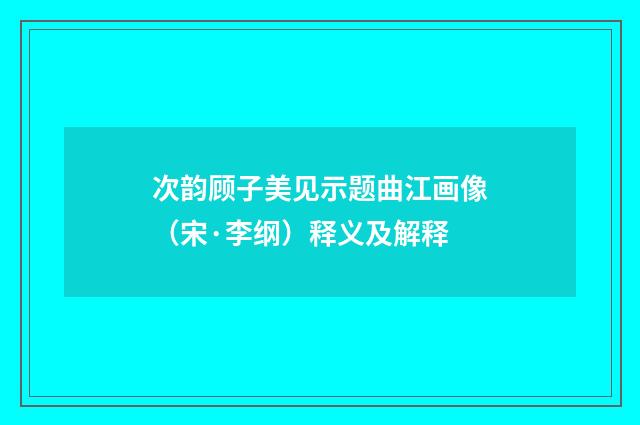 次韵顾子美见示题曲江画像（宋·李纲）释义及解释