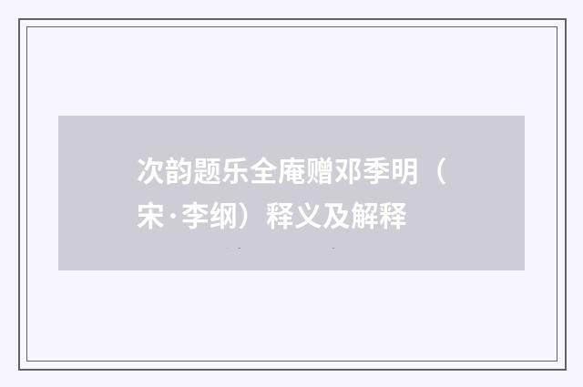 次韵题乐全庵赠邓季明（宋·李纲）释义及解释