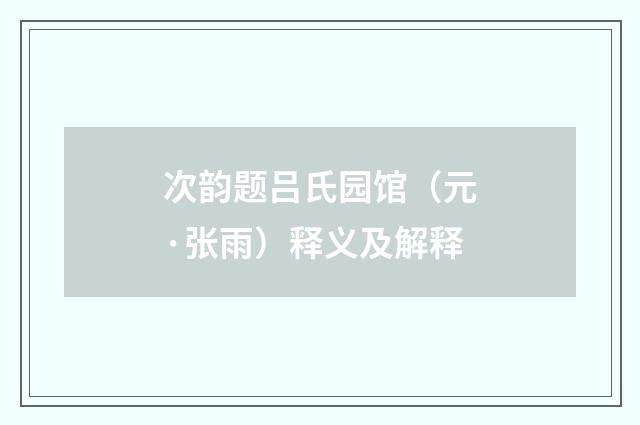 次韵题吕氏园馆（元·张雨）释义及解释