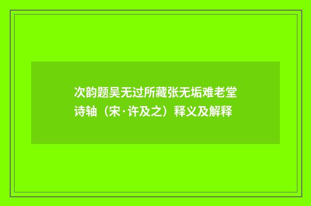 次韵题吴无过所藏张无垢难老堂诗轴（宋·许及之）释义及解释