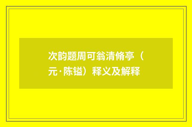 次韵题周可翁清脩亭（元·陈镒）释义及解释