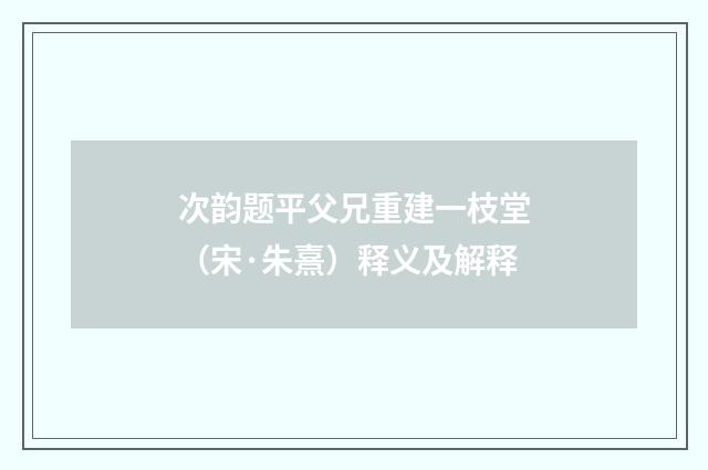 次韵题平父兄重建一枝堂（宋·朱熹）释义及解释