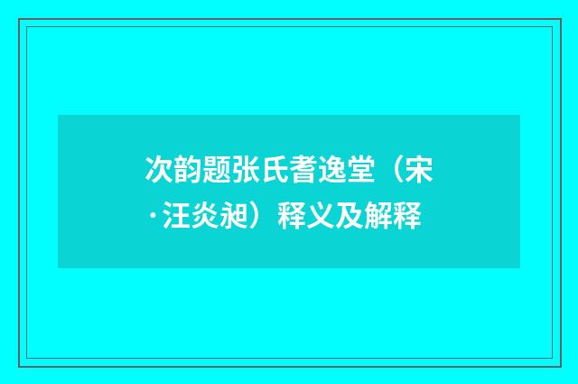 次韵题张氏耆逸堂（宋·汪炎昶）释义及解释