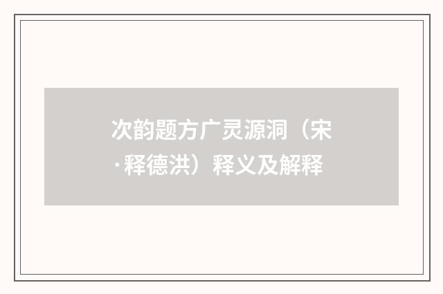 次韵题方广灵源洞（宋·释德洪）释义及解释