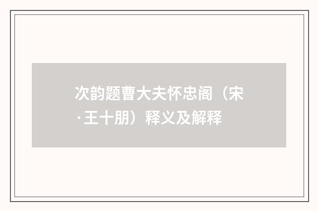 次韵题曹大夫怀忠阁（宋·王十朋）释义及解释