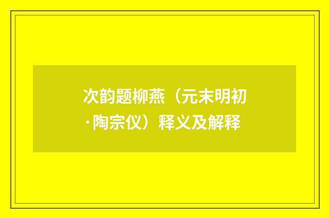 次韵题柳燕（元末明初·陶宗仪）释义及解释