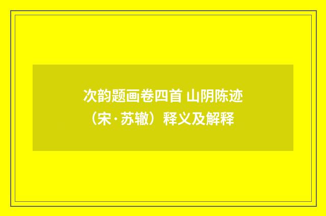 次韵题画卷四首 山阴陈迹（宋·苏辙）释义及解释
