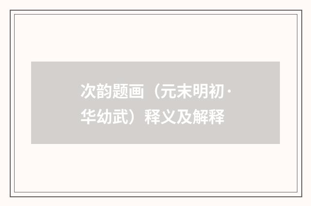次韵题画（元末明初·华幼武）释义及解释