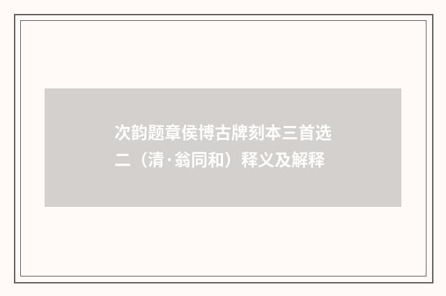 次韵题章侯博古牌刻本三首选二（清·翁同和）释义及解释