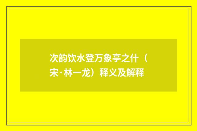 次韵饮水登万象亭之什（宋·林一龙）释义及解释