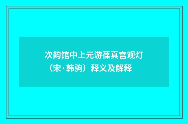 次韵馆中上元游葆真宫观灯（宋·韩驹）释义及解释