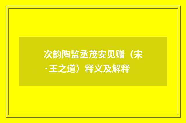 次韵陶监丞茂安见赠（宋·王之道）释义及解释
