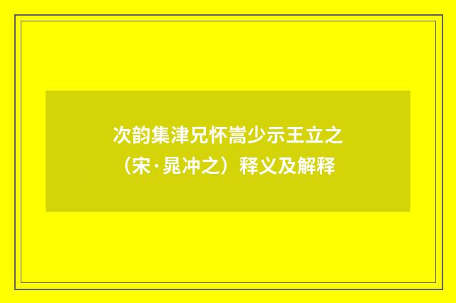 次韵集津兄怀嵩少示王立之（宋·晁冲之）释义及解释