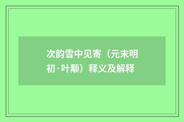 次韵雪中见寄（元末明初·叶颙）释义及解释