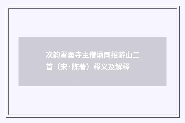 次韵雪窦寺主僧炳同招游山二首（宋·陈著）释义及解释