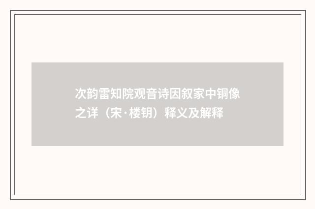 次韵雷知院观音诗因叙家中铜像之详（宋·楼钥）释义及解释