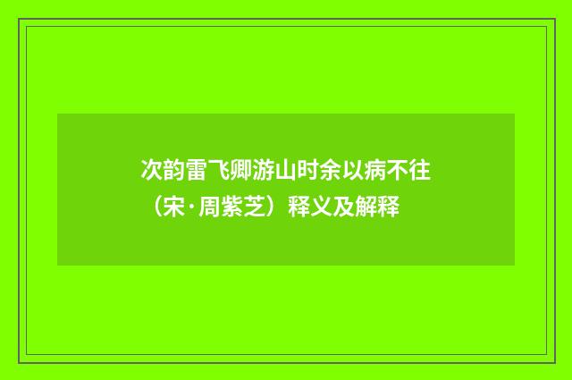 次韵雷飞卿游山时余以病不往（宋·周紫芝）释义及解释