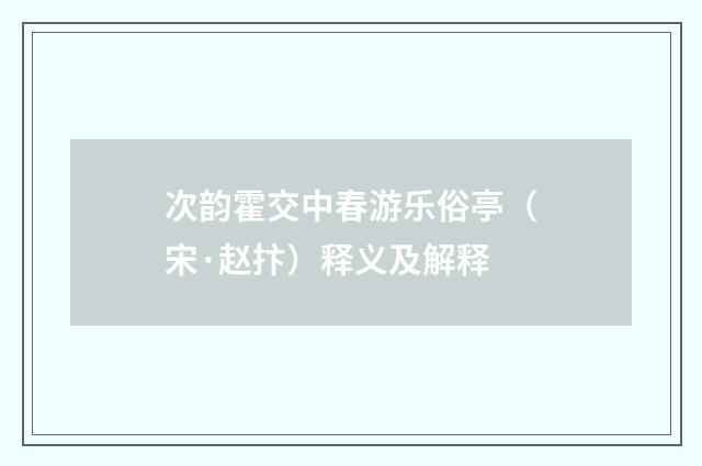 次韵霍交中春游乐俗亭（宋·赵抃）释义及解释