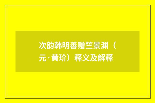 次韵韩明善赠竺景渊（元·黄玠）释义及解释