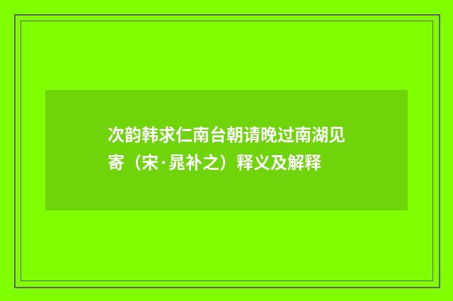 次韵韩求仁南台朝请晚过南湖见寄（宋·晁补之）释义及解释