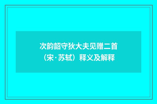 次韵韶守狄大夫见赠二首（宋·苏轼）释义及解释