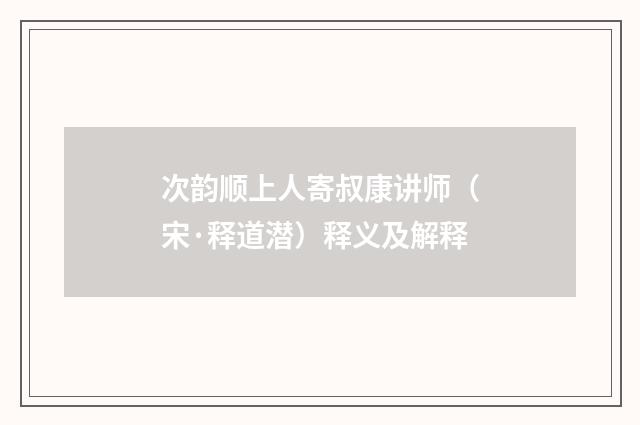 次韵顺上人寄叔康讲师（宋·释道潜）释义及解释