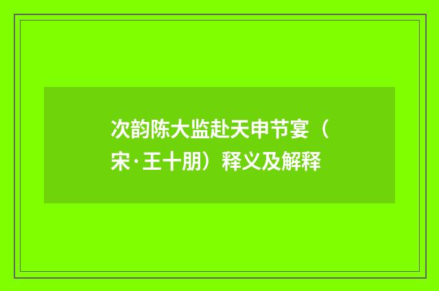 次韵陈大监赴天申节宴（宋·王十朋）释义及解释