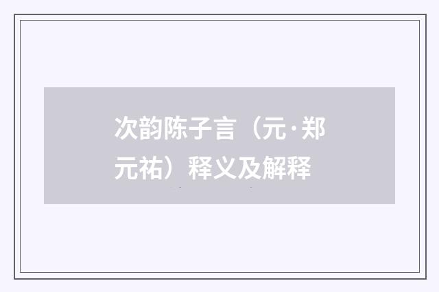 次韵陈子言（元·郑元祐）释义及解释