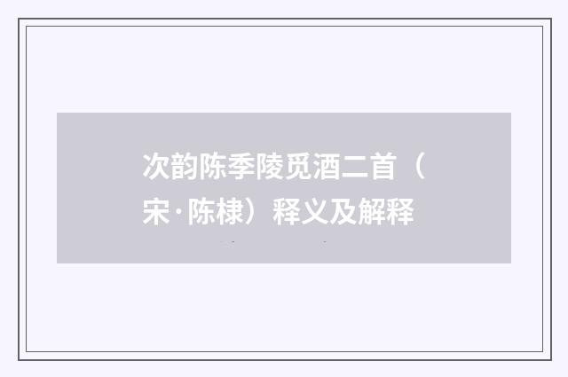 次韵陈季陵觅酒二首（宋·陈棣）释义及解释