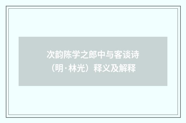 次韵陈学之郎中与客谈诗（明·林光）释义及解释
