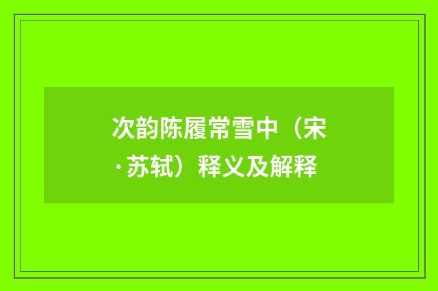 次韵陈履常雪中（宋·苏轼）释义及解释