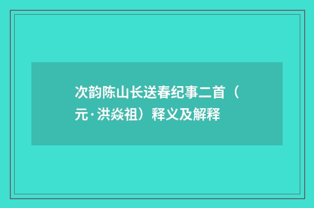 次韵陈山长送春纪事二首（元·洪焱祖）释义及解释