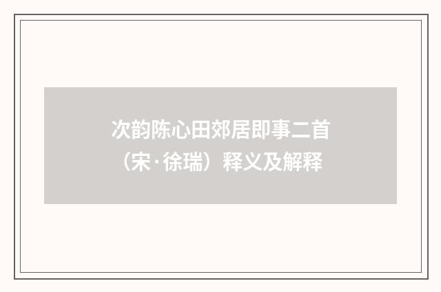 次韵陈心田郊居即事二首（宋·徐瑞）释义及解释