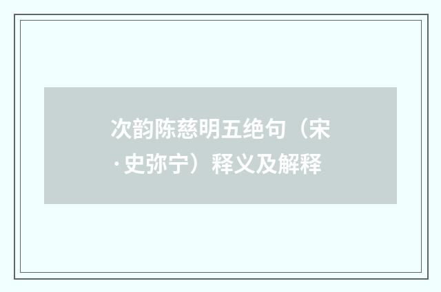 次韵陈慈明五绝句（宋·史弥宁）释义及解释