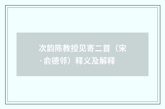 次韵陈教授见寄二首（宋·俞德邻）释义及解释